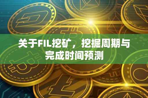 关于FIL挖矿，挖掘周期与完成时间预测