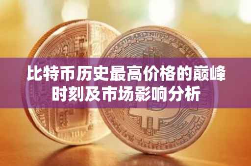 比特币历史最高价格的巅峰时刻及市场影响分析