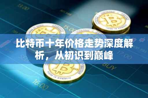 比特币十年价格走势深度解析，从初识到巅峰