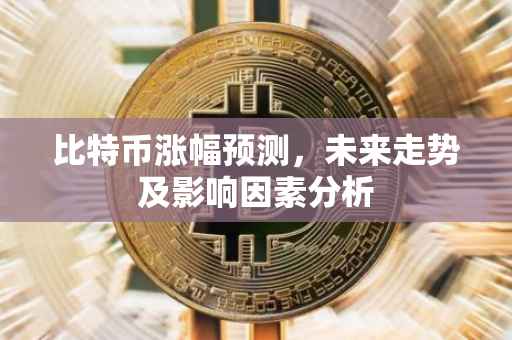 比特币涨幅预测，未来走势及影响因素分析