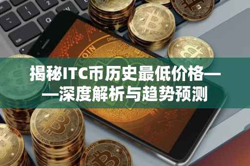 揭秘ITC币历史最低价格——深度解析与趋势预测