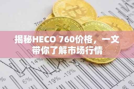 揭秘HECO 760价格，一文带你了解市场行情