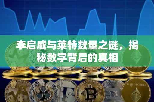 李启威与莱特数量之谜，揭秘数字背后的真相