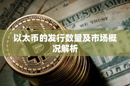 以太币的发行数量及市场概况解析