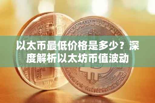 以太币最低价格是多少？深度解析以太坊币值波动