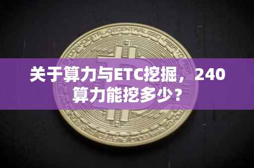 关于算力与ETC挖掘，240算力能挖多少？