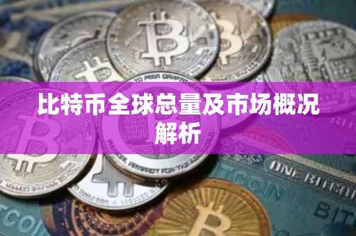 比特币全球总量及市场概况解析