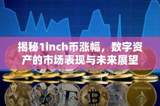 揭秘1inch币涨幅，数字资产的市场表现与未来展望