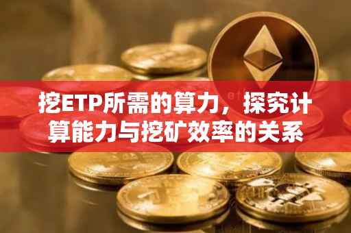 挖ETP所需的算力，探究计算能力与挖矿效率的关系