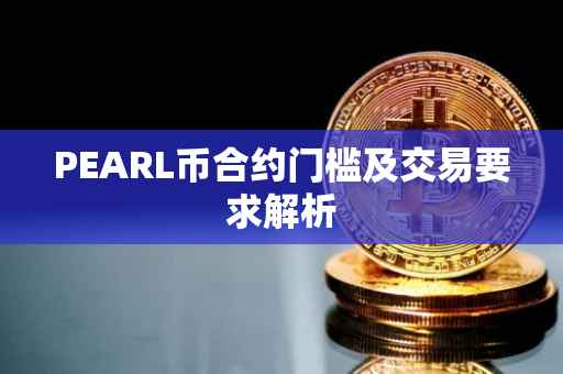 PEARL币合约门槛及交易要求解析