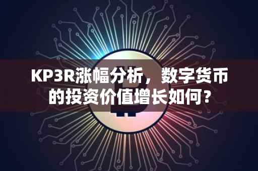 KP3R涨幅分析，数字货币的投资价值增长如何？