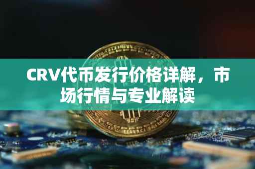 CRV代币发行价格详解，市场行情与专业解读