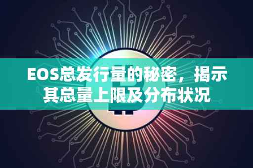 EOS总发行量的秘密，揭示其总量上限及分布状况