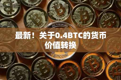 最新!关于0.4BTC的货币价值转换