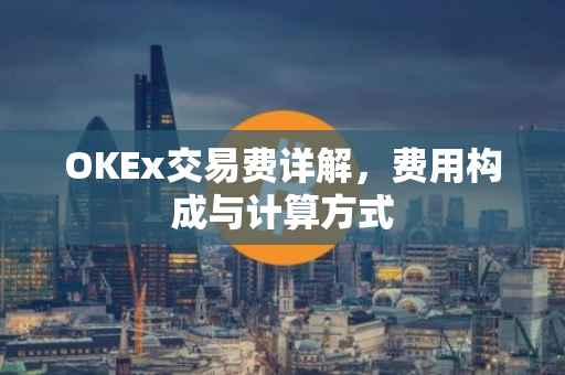 OKEx交易费详解，费用构成与计算方式