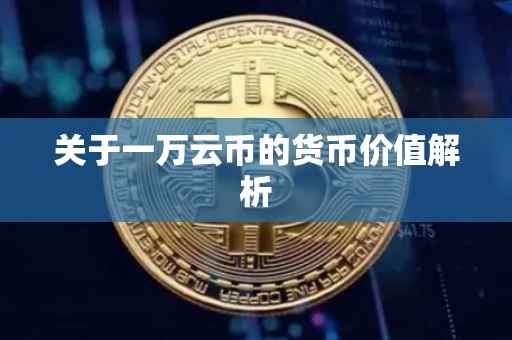 关于一万云币的货币价值解析