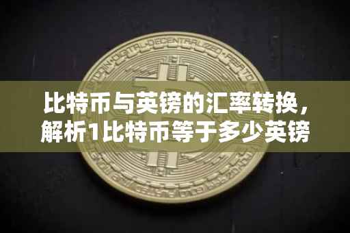 比特币与英镑的汇率转换，解析1比特币等于多少英镑
