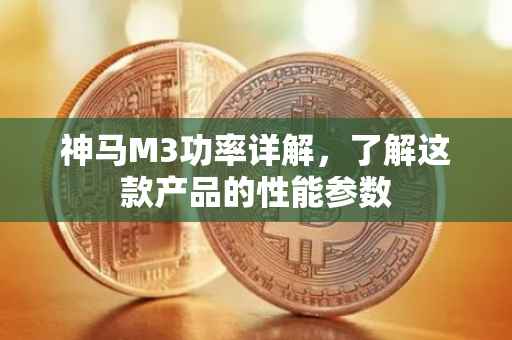 神马M3功率详解，了解这款产品的性能参数