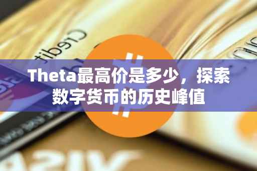 Theta最高价是多少，探索数字货币的历史峰值