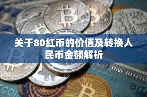 关于80红币的价值及转换人民币金额解析