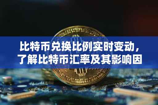 比特币兑换比例实时变动，了解比特币汇率及其影响因素