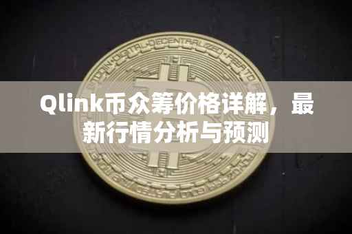 Qlink币众筹价格详解，最新行情分析与预测