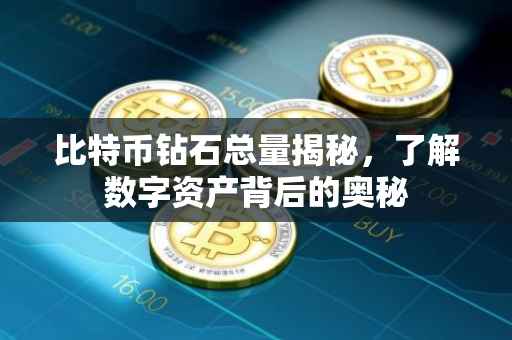 比特币钻石总量揭秘，了解数字资产背后的奥秘