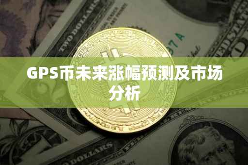 GPS币未来涨幅预测及市场分析