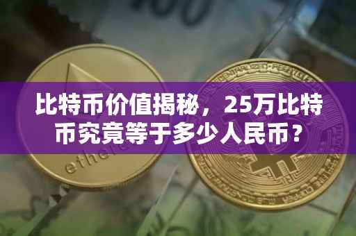 比特币价值揭秘,25万比特币究竟等于多少人民币?