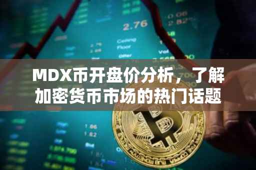 MDX币开盘价分析，了解加密货币市场的热门话题