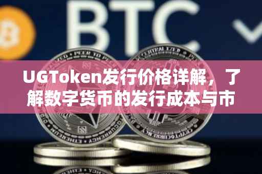 UGToken发行价格详解,了解数字货币的发行成本与市场需求关系