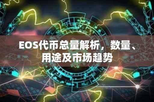 EOS代币总量解析，数量、用途及市场趋势