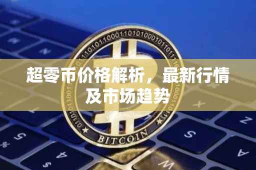 超零币价格解析,最新行情及市场趋势