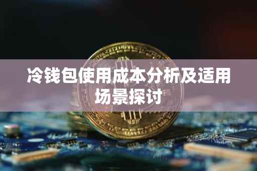 冷钱包使用成本分析及适用场景探讨
