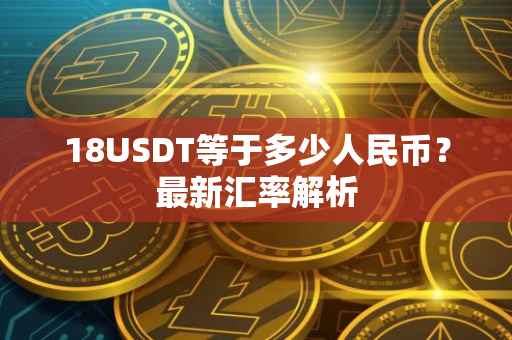 18USDT等于多少人民币？最新汇率解析