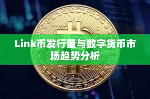 Link币发行量与数字货币市场趋势分析