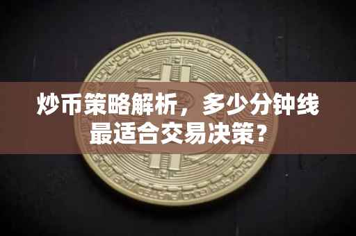 炒币策略解析，多少分钟线最适合交易决策？