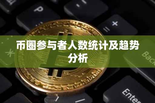 币圈参与者人数统计及趋势分析