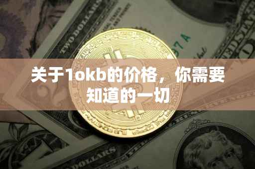 关于1okb的价格,你需要知道的一切