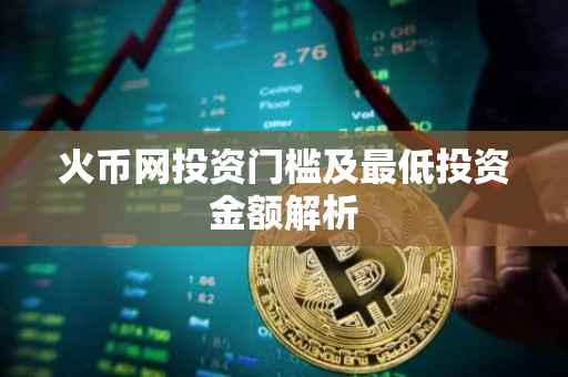 火币网投资门槛及最低投资金额解析