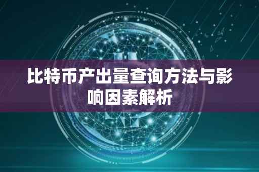 比特币产出量查询方法与影响因素解析