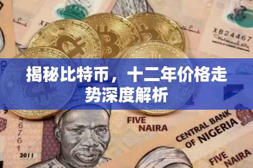 揭秘比特币，十二年价格走势深度解析