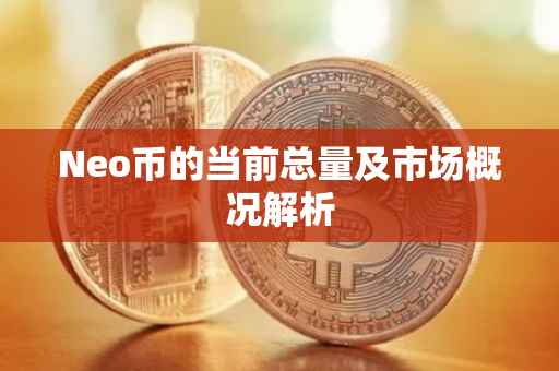 Neo币的当前总量及市场概况解析