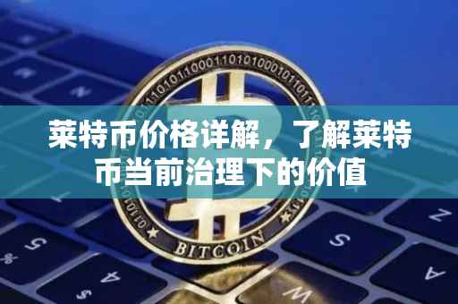 莱特币价格详解，了解莱特币当前治理下的价值