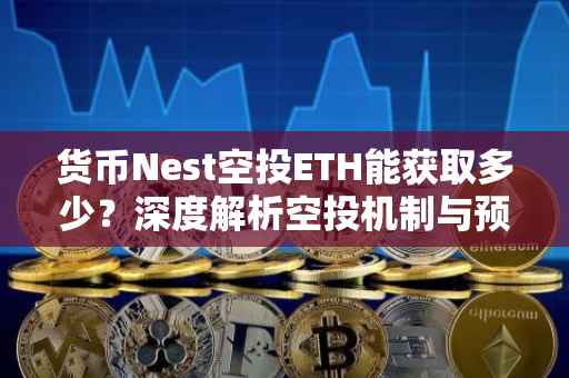 货币Nest空投ETH能获取多少？深度解析空投机制与预期收益