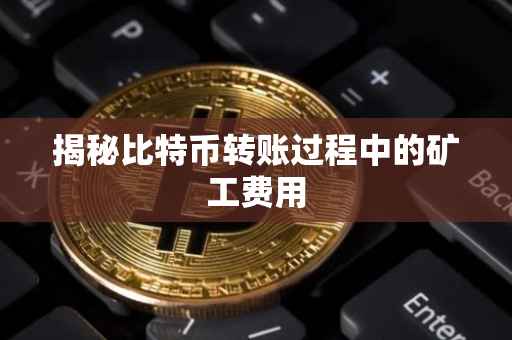 揭秘比特币转账过程中的矿工费用