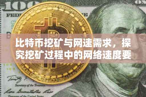 比特币挖矿与网速需求,探究挖矿过程中的网络速度要求