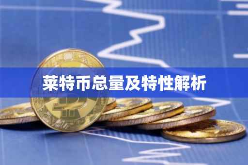 莱特币总量及特性解析