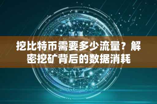 挖比特币需要多少流量？解密挖矿背后的数据消耗