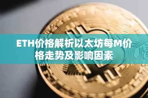 ETH价格解析以太坊每M价格走势及影响因素